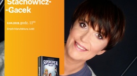 KATARZYNA STACHOWICZ-GACEK (FESTIWAL KSIĄŻKI DZIECIĘCEJ) - SPOTKANIE - ŁÓDŹ LIFESTYLE, Książka - KATARZYNA STACHOWICZ-GACEK (FESTIWAL KSIĄŻKI DZIECIĘCEJ) - SPOTKANIE AUTORSKIE - ŁÓDŹ 3 kwietnia, godz. 11:00 Empik Manufaktura, Łódź, ul. Karskiego 5